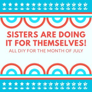 sisters are doing it for themselves diy july